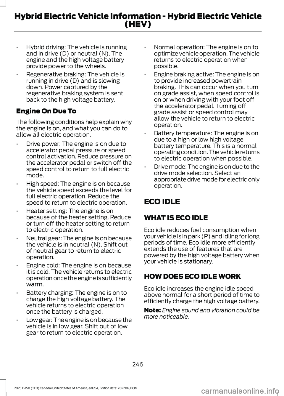 FORD F150 2023  Owners Manual •Hybrid driving: The vehicle is runningand in drive (D) or neutral (N). Theengine and the high voltage batteryprovide power to the wheels.
•Regenerative braking: The vehicle isrunning in drive (D)