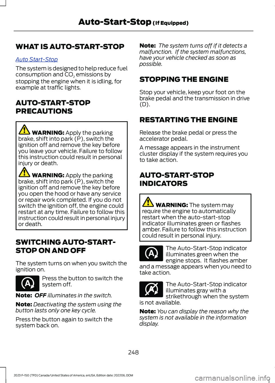 FORD F150 2023 Owners Guide WHAT IS AUTO-START-STOP
Auto Start-Stop
The system is designed to help reduce fuelconsumption and CO2 emissions bystopping the engine when it is idling, forexample at traffic lights.
AUTO-START-STOP
P