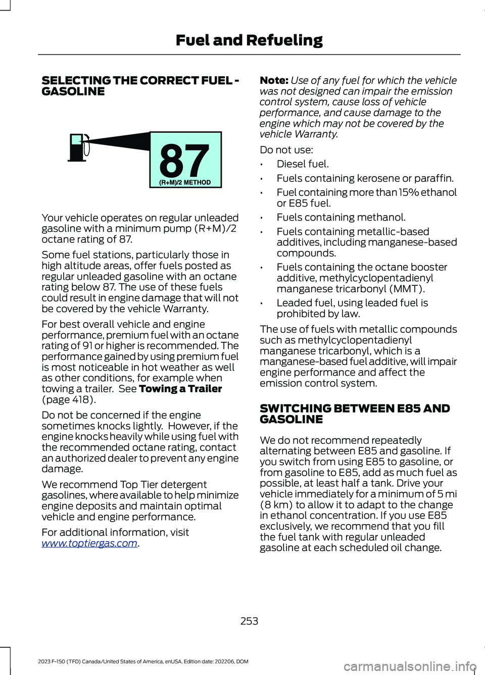 FORD F150 2023  Owners Manual SELECTING THE CORRECT FUEL -GASOLINE
Your vehicle operates on regular unleadedgasoline with a minimum pump (R+M)/2octane rating of 87.
Some fuel stations, particularly those inhigh altitude areas, off