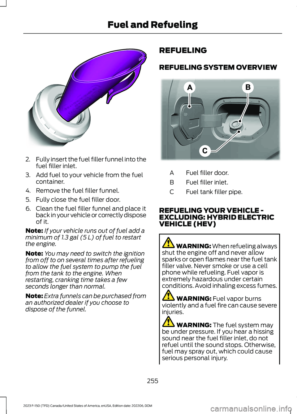 FORD F150 2023 Owners Guide 2.Fully insert the fuel filler funnel into thefuel filler inlet.
3.Add fuel to your vehicle from the fuelcontainer.
4.Remove the fuel filler funnel.
5.Fully close the fuel filler door.
6.Clean the fue