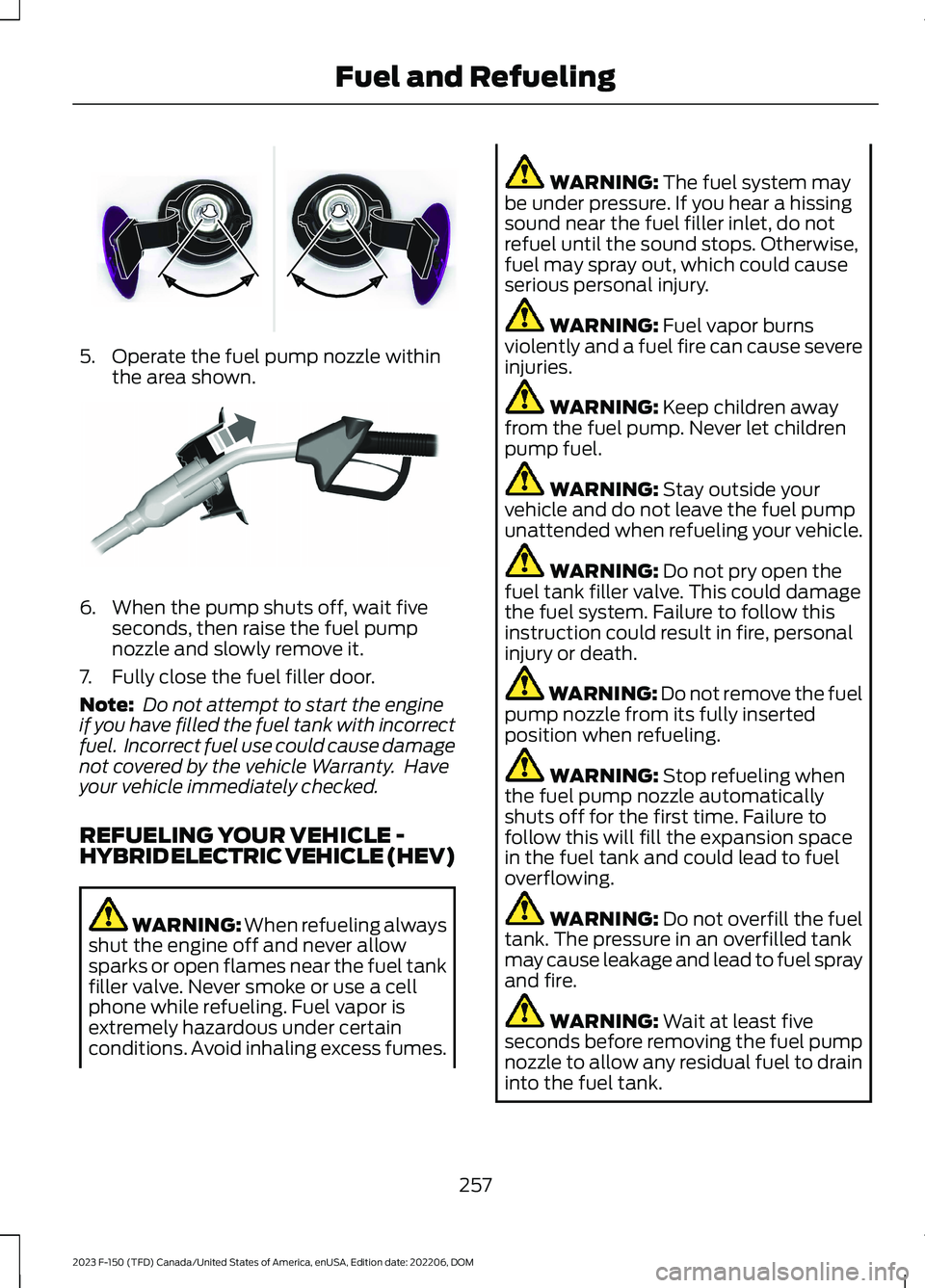 FORD F150 2023 Owners Guide 5.Operate the fuel pump nozzle withinthe area shown.
6.When the pump shuts off, wait fiveseconds, then raise the fuel pumpnozzle and slowly remove it.
7.Fully close the fuel filler door.
Note: Do not 