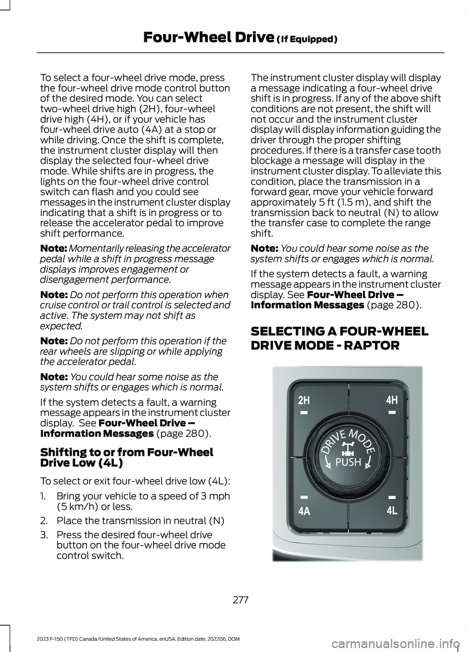 FORD F150 2023 Owners Guide To select a four-wheel drive mode, pressthe four-wheel drive mode control buttonof the desired mode. You can selecttwo-wheel drive high (2H), four-wheeldrive high (4H), or if your vehicle hasfour-whee