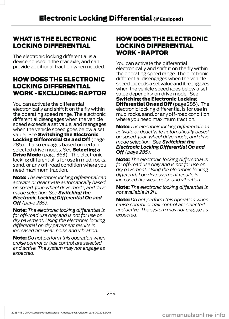 FORD F150 2023 Owners Manual WHAT IS THE ELECTRONIC
LOCKING DIFFERENTIAL
The electronic locking differential is adevice housed in the rear axle, and canprovide additional traction when needed.
HOW DOES THE ELECTRONIC
LOCKING DIFF FORD F150 2023 Owners Manual WHAT IS THE ELECTRONIC
LOCKING DIFFERENTIAL
The electronic locking differential is adevice housed in the rear axle, and canprovide additional traction when needed.
HOW DOES THE ELECTRONIC
LOCKING DIFF