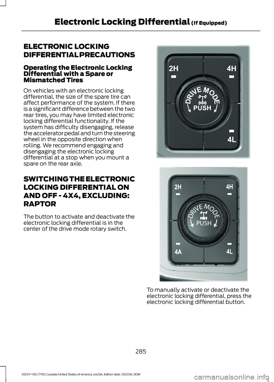 FORD F150 2023 Owners Manual ELECTRONIC LOCKING
DIFFERENTIAL PRECAUTIONS
Operating the Electronic LockingDifferential with a Spare orMismatched Tires
On vehicles with an electronic lockingdifferential, the size of the spare tire FORD F150 2023 Owners Manual ELECTRONIC LOCKING
DIFFERENTIAL PRECAUTIONS
Operating the Electronic LockingDifferential with a Spare orMismatched Tires
On vehicles with an electronic lockingdifferential, the size of the spare tire