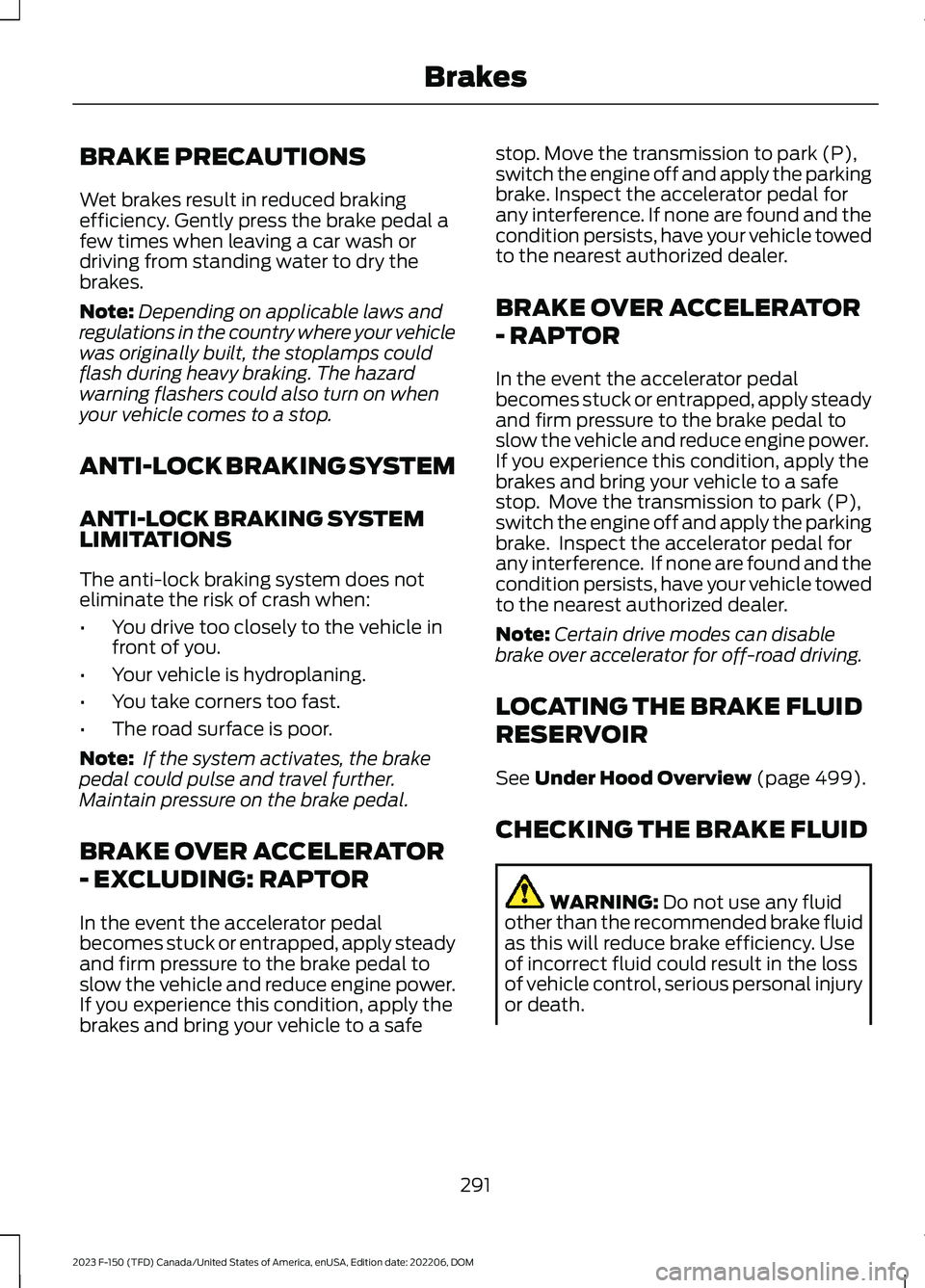 FORD F150 2023 Owners Manual BRAKE PRECAUTIONS
Wet brakes result in reduced brakingefficiency. Gently press the brake pedal afew times when leaving a car wash ordriving from standing water to dry thebrakes.
Note:Depending on appl FORD F150 2023 Owners Manual BRAKE PRECAUTIONS
Wet brakes result in reduced brakingefficiency. Gently press the brake pedal afew times when leaving a car wash ordriving from standing water to dry thebrakes.
Note:Depending on appl
