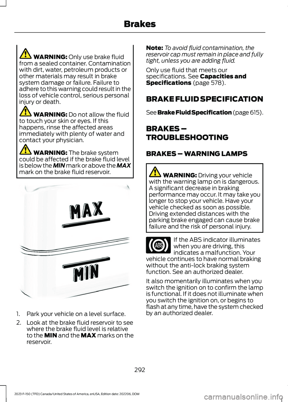 FORD F150 2023 Owners Manual WARNING: Only use brake fluidfrom a sealed container. Contaminationwith dirt, water, petroleum products orother materials may result in brakesystem damage or failure. Failure toadhere to this warning FORD F150 2023 Owners Manual WARNING: Only use brake fluidfrom a sealed container. Contaminationwith dirt, water, petroleum products orother materials may result in brakesystem damage or failure. Failure toadhere to this warning