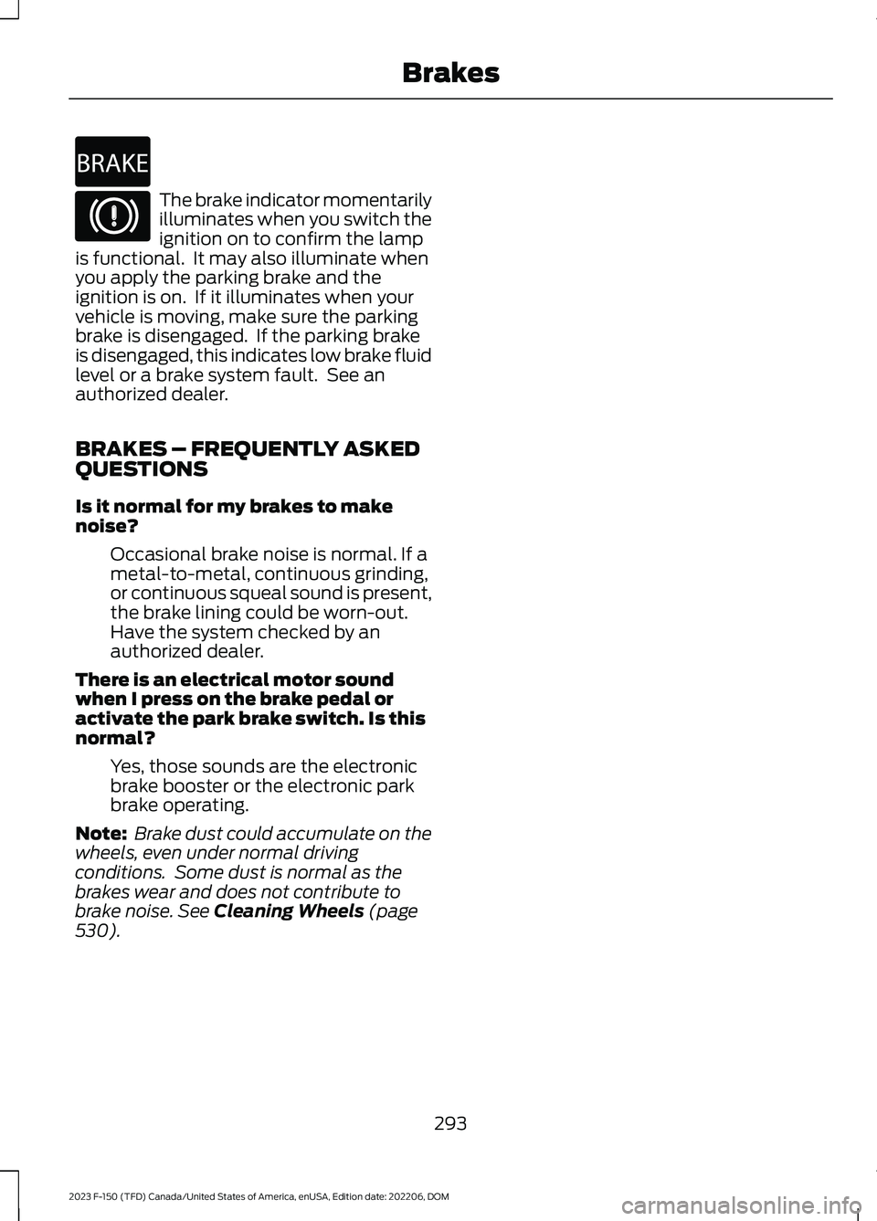 FORD F150 2023 Owners Manual The brake indicator momentarilyilluminates when you switch theignition on to confirm the lampis functional. It may also illuminate whenyou apply the parking brake and theignition is on. If it illumi FORD F150 2023 Owners Manual The brake indicator momentarilyilluminates when you switch theignition on to confirm the lampis functional. It may also illuminate whenyou apply the parking brake and theignition is on. If it illumi