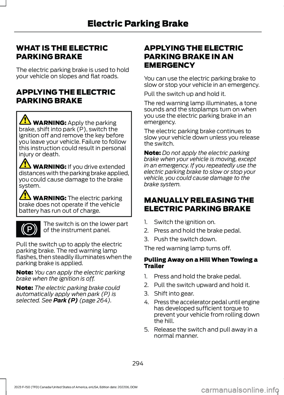 FORD F150 2023 Owners Manual WHAT IS THE ELECTRIC
PARKING BRAKE
The electric parking brake is used to holdyour vehicle on slopes and flat roads.
APPLYING THE ELECTRIC
PARKING BRAKE
WARNING: Apply the parkingbrake, shift into park FORD F150 2023 Owners Manual WHAT IS THE ELECTRIC
PARKING BRAKE
The electric parking brake is used to holdyour vehicle on slopes and flat roads.
APPLYING THE ELECTRIC
PARKING BRAKE
WARNING: Apply the parkingbrake, shift into park