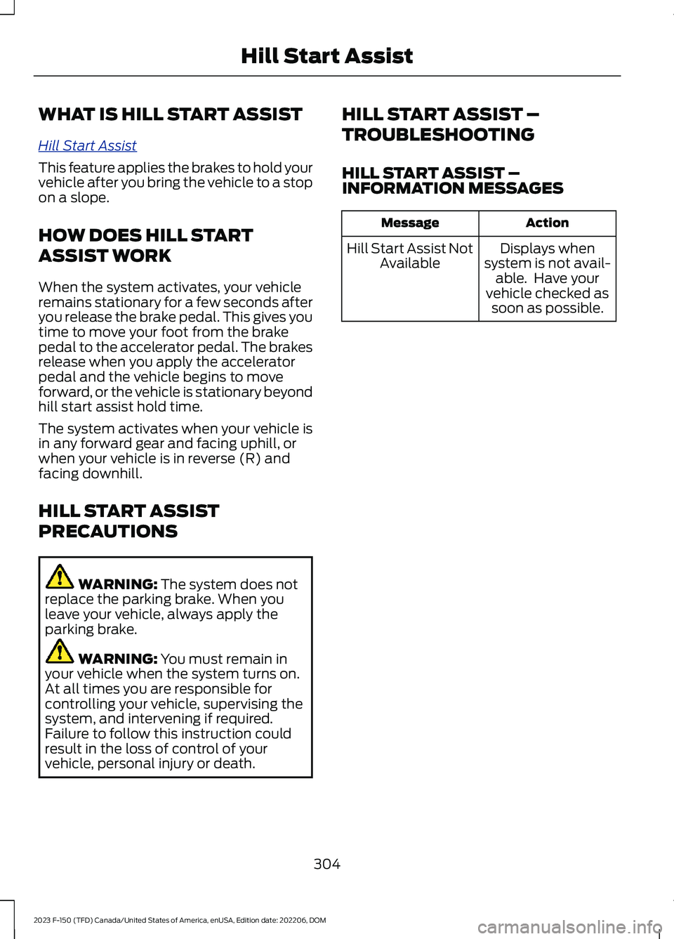 FORD F150 2023 Service Manual WHAT IS HILL START ASSIST
Hill Start Assist
This feature applies the brakes to hold yourvehicle after you bring the vehicle to a stopon a slope.
HOW DOES HILL START
ASSIST WORK
When the system activat