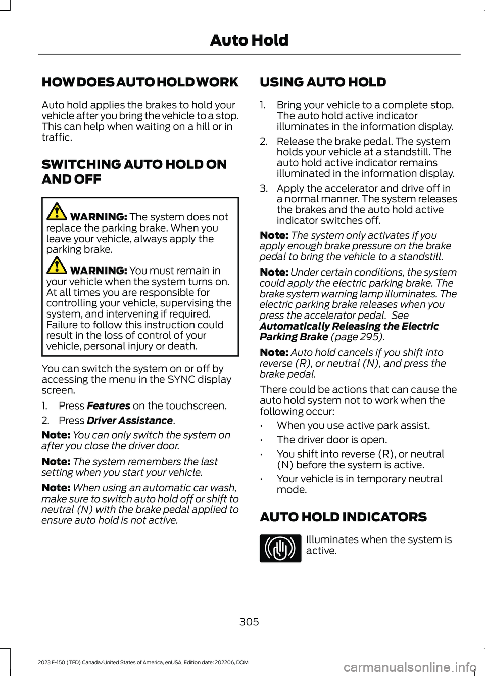 FORD F150 2023 Service Manual HOW DOES AUTO HOLD WORK
Auto hold applies the brakes to hold yourvehicle after you bring the vehicle to a stop.This can help when waiting on a hill or intraffic.
SWITCHING AUTO HOLD ON
AND OFF
WARNING