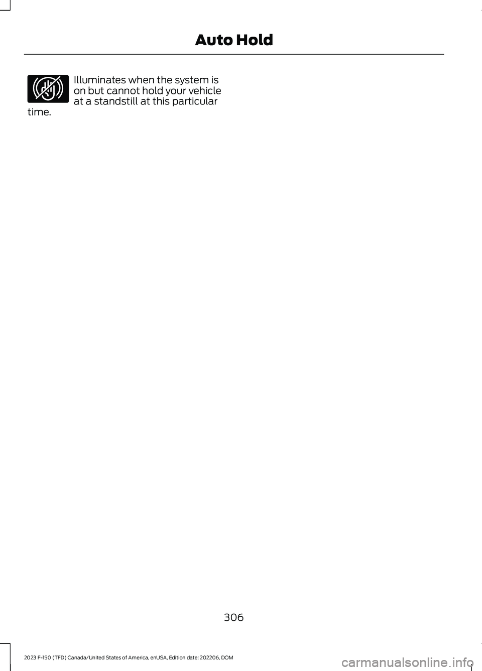FORD F150 2023  Owners Manual Illuminates when the system ison but cannot hold your vehicleat a standstill at this particulartime.
306
2023 F-150 (TFD) Canada/United States of America, enUSA, Edition date: 202206, DOMAuto HoldE323