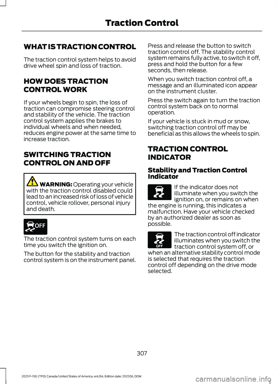 FORD F150 2023  Owners Manual WHAT IS TRACTION CONTROL
The traction control system helps to avoiddrive wheel spin and loss of traction.
HOW DOES TRACTION
CONTROL WORK
If your wheels begin to spin, the loss oftraction can compromis