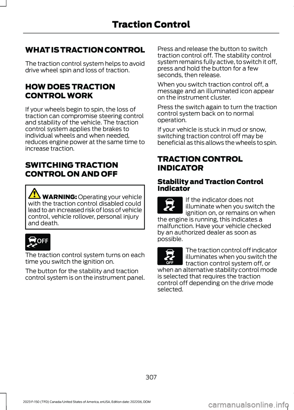 FORD F150 2023 Owners Guide WHAT IS TRACTION CONTROL
The traction control system helps to avoiddrive wheel spin and loss of traction.
HOW DOES TRACTION
CONTROL WORK
If your wheels begin to spin, the loss oftraction can compromis