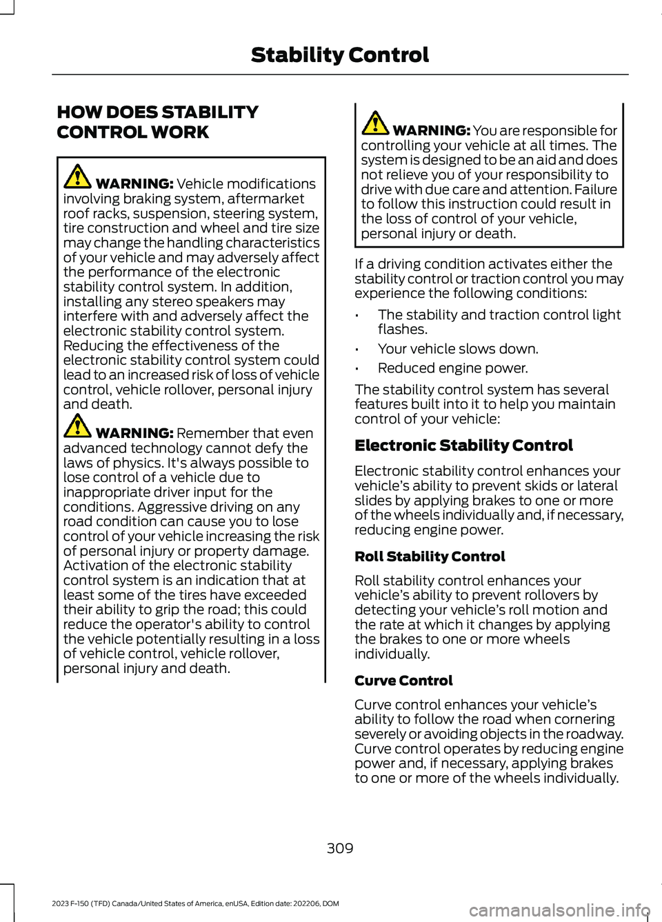 FORD F150 2023  Owners Manual HOW DOES STABILITY
CONTROL WORK
WARNING: Vehicle modificationsinvolving braking system, aftermarketroof racks, suspension, steering system,tire construction and wheel and tire sizemay change the handl