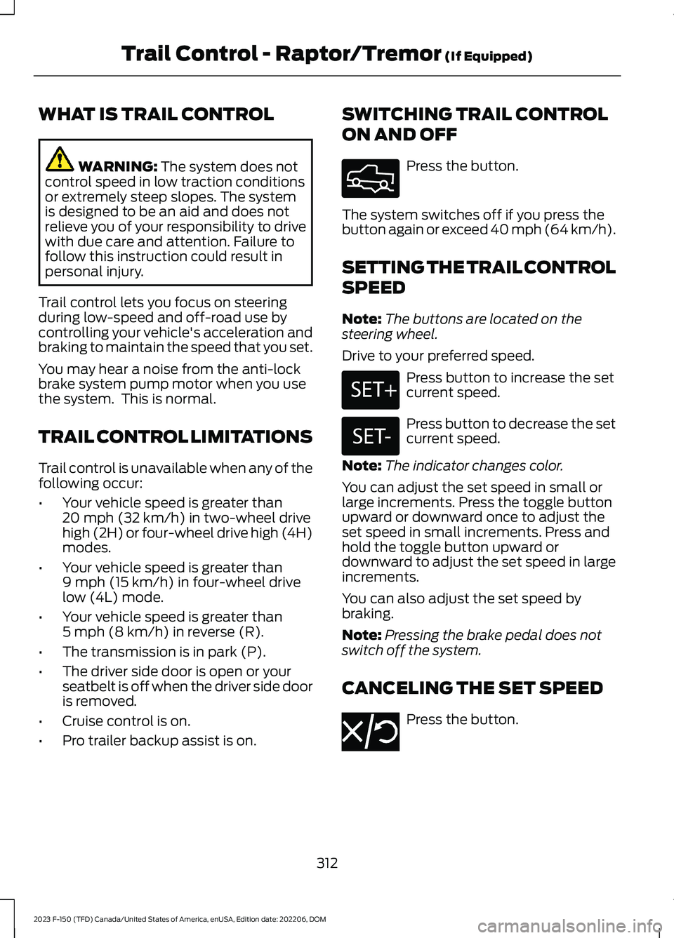 FORD F150 2023  Owners Manual WHAT IS TRAIL CONTROL
WARNING: The system does notcontrol speed in low traction conditionsor extremely steep slopes. The systemis designed to be an aid and does notrelieve you of your responsibility t