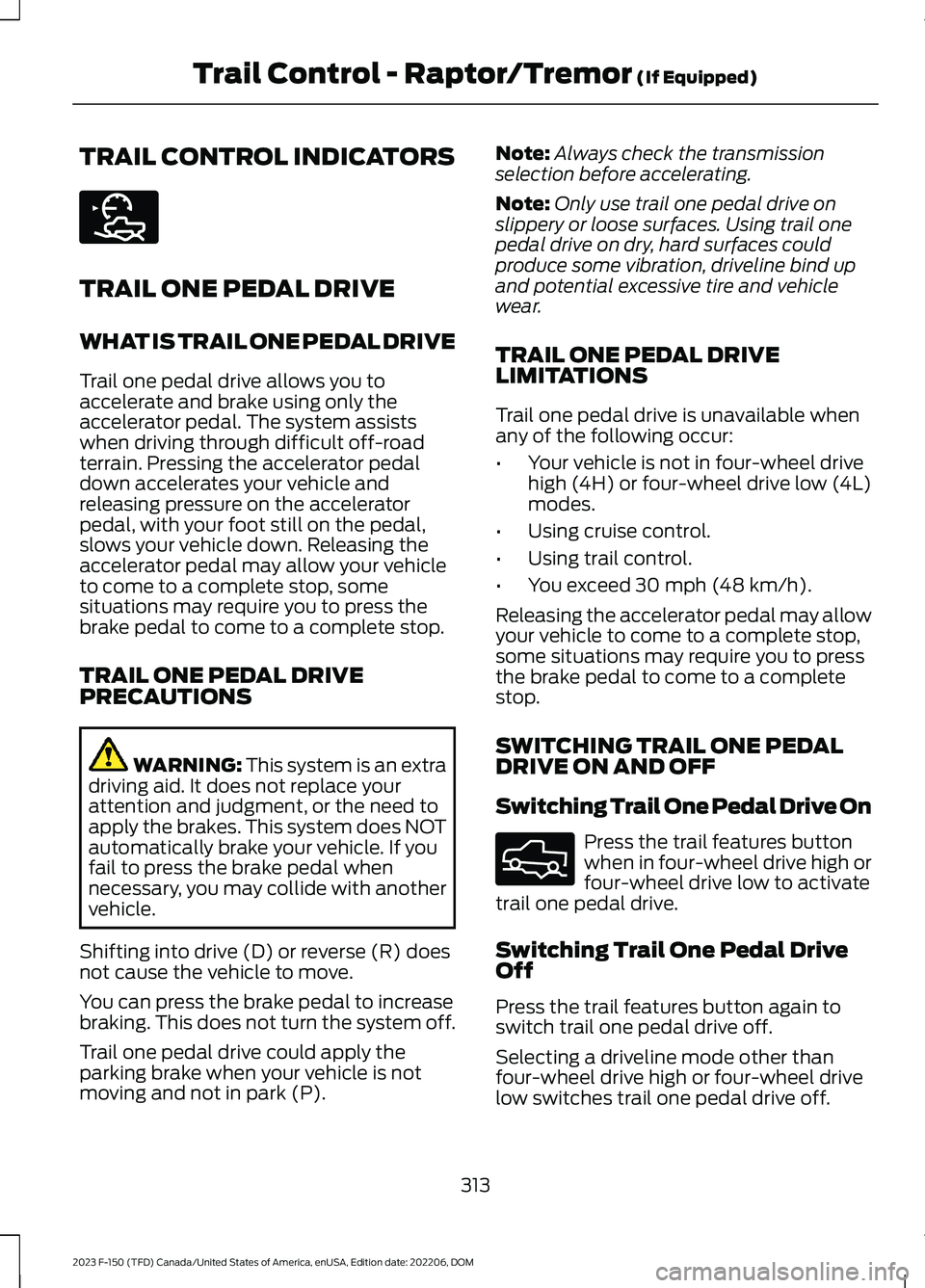 FORD F150 2023  Owners Manual TRAIL CONTROL INDICATORS
TRAIL ONE PEDAL DRIVE
WHAT IS TRAIL ONE PEDAL DRIVE
Trail one pedal drive allows you toaccelerate and brake using only theaccelerator pedal. The system assistswhen driving thr