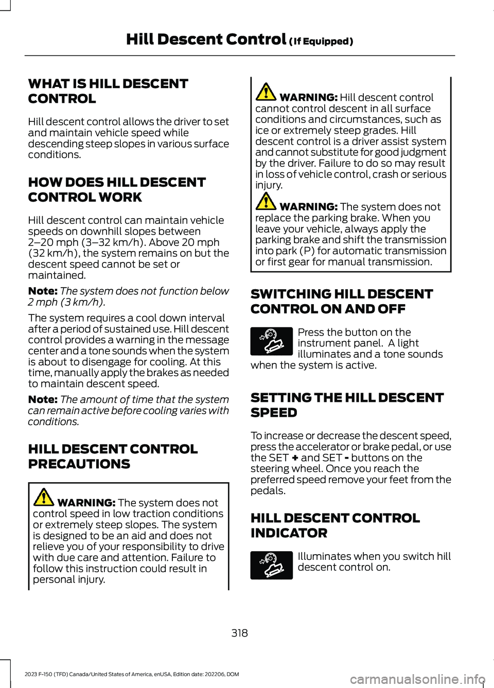 FORD F150 2023  Owners Manual WHAT IS HILL DESCENT
CONTROL
Hill descent control allows the driver to setand maintain vehicle speed whiledescending steep slopes in various surfaceconditions.
HOW DOES HILL DESCENT
CONTROL WORK
Hill 