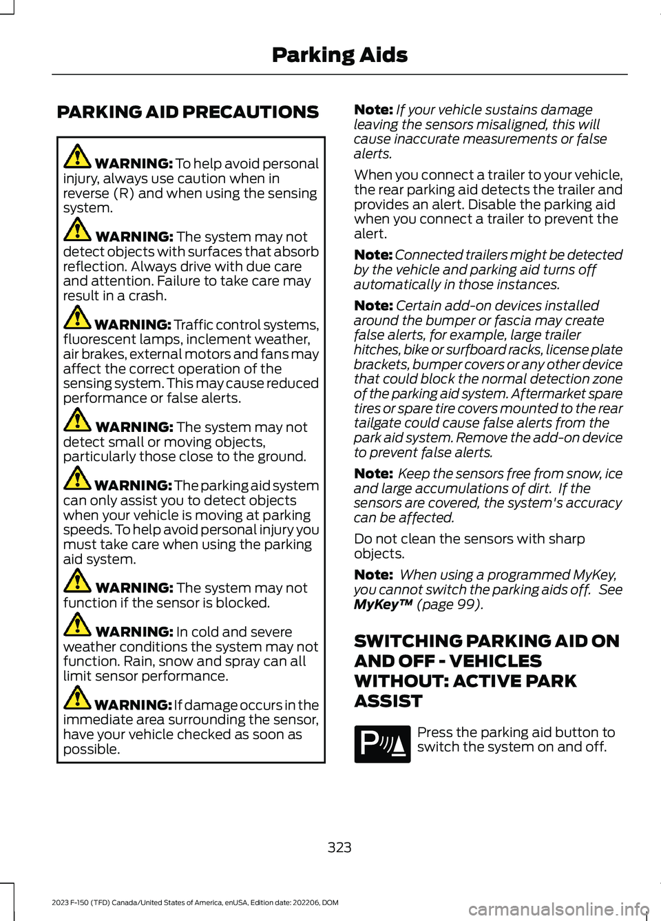 FORD F150 2023  Owners Manual PARKING AID PRECAUTIONS
WARNING: To help avoid personalinjury, always use caution when inreverse (R) and when using the sensingsystem.
WARNING: The system may notdetect objects with surfaces that abso