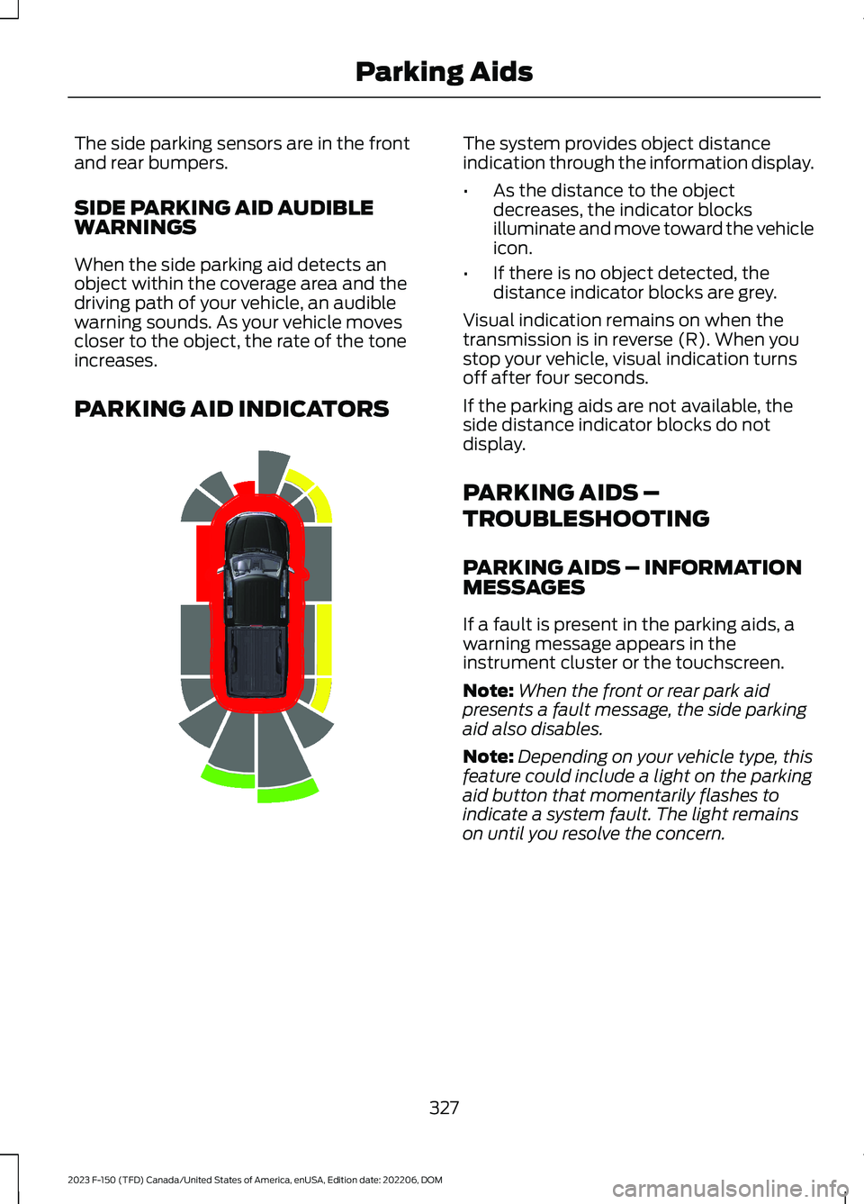 FORD F150 2023  Owners Manual The side parking sensors are in the frontand rear bumpers.
SIDE PARKING AID AUDIBLEWARNINGS
When the side parking aid detects anobject within the coverage area and thedriving path of your vehicle, an 