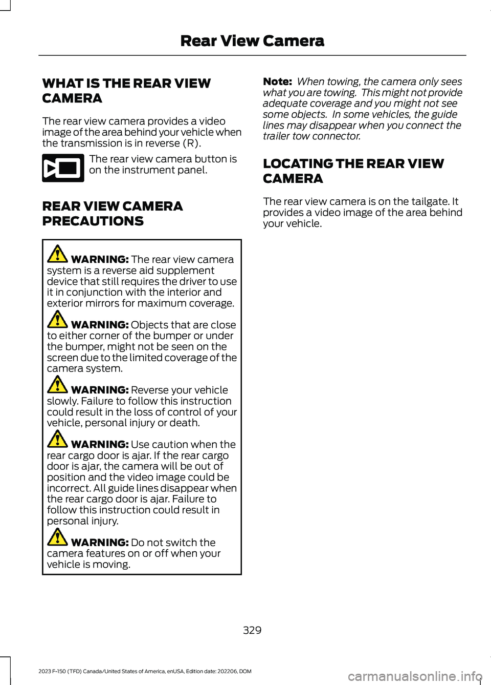 FORD F150 2023  Owners Manual WHAT IS THE REAR VIEW
CAMERA
The rear view camera provides a videoimage of the area behind your vehicle whenthe transmission is in reverse (R).
The rear view camera button ison the instrument panel.
R