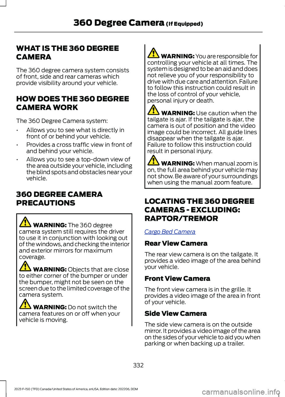 FORD F150 2023  Owners Manual WHAT IS THE 360 DEGREE
CAMERA
The 360 degree camera system consistsof front, side and rear cameras whichprovide visibility around your vehicle.
HOW DOES THE 360 DEGREE
CAMERA WORK
The 360 Degree Camer