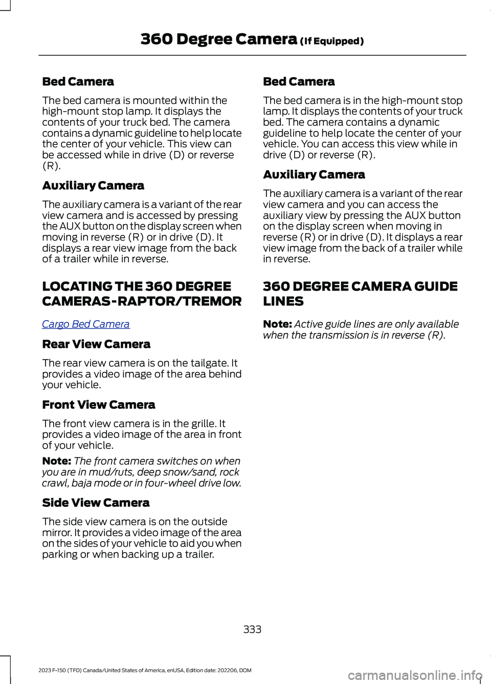 FORD F150 2023  Owners Manual Bed Camera
The bed camera is mounted within thehigh-mount stop lamp. It displays thecontents of your truck bed. The cameracontains a dynamic guideline to help locatethe center of your vehicle. This vi