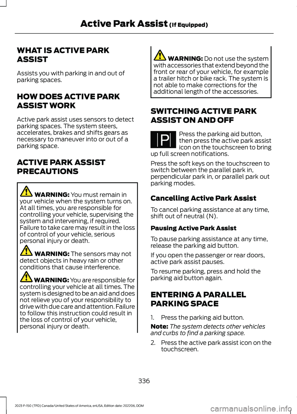 FORD F150 2023  Owners Manual WHAT IS ACTIVE PARK
ASSIST
Assists you with parking in and out ofparking spaces.
HOW DOES ACTIVE PARK
ASSIST WORK
Active park assist uses sensors to detectparking spaces. The system steers,accelerates