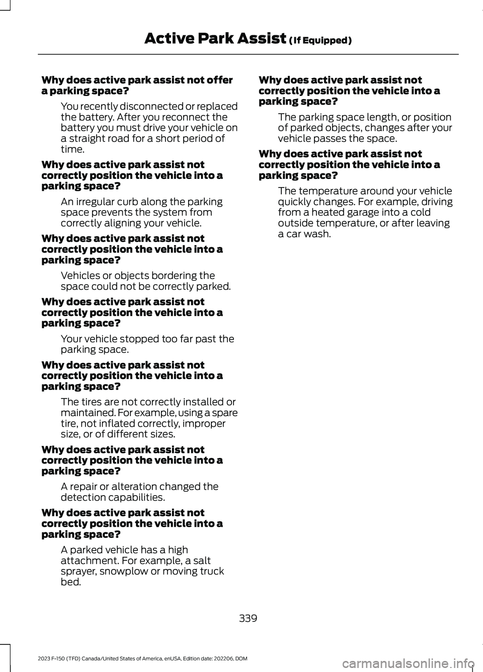 FORD F150 2023 Owners Manual Why does active park assist not offera parking space?
You recently disconnected or replacedthe battery. After you reconnect thebattery you must drive your vehicle ona straight road for a short period FORD F150 2023 Owners Manual Why does active park assist not offera parking space?
You recently disconnected or replacedthe battery. After you reconnect thebattery you must drive your vehicle ona straight road for a short period