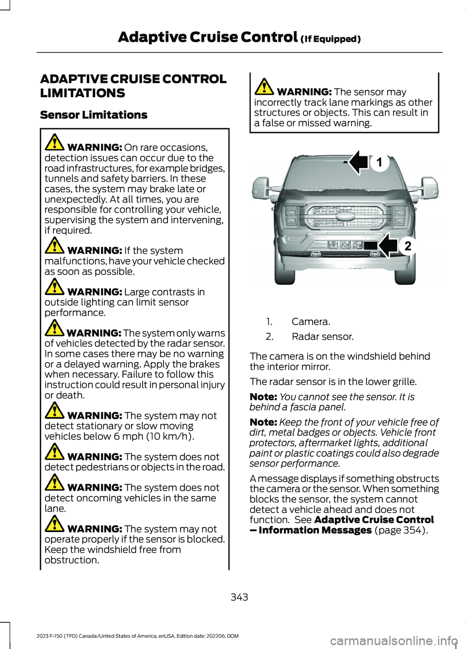 FORD F150 2023 Owners Manual ADAPTIVE CRUISE CONTROL
LIMITATIONS
Sensor Limitations
WARNING: On rare occasions,detection issues can occur due to theroad infrastructures, for example bridges,tunnels and safety barriers. In theseca FORD F150 2023 Owners Manual ADAPTIVE CRUISE CONTROL
LIMITATIONS
Sensor Limitations
WARNING: On rare occasions,detection issues can occur due to theroad infrastructures, for example bridges,tunnels and safety barriers. In theseca