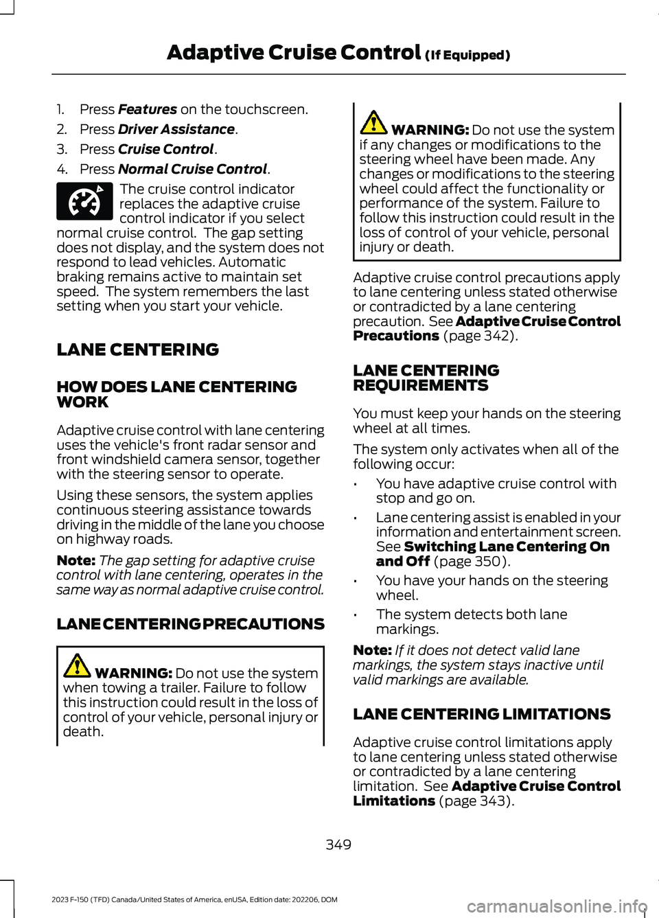 FORD F150 2023 Service Manual 1.Press Features on the touchscreen.
2.Press Driver Assistance.
3.Press Cruise Control.
4.Press Normal Cruise Control.
The cruise control indicatorreplaces the adaptive cruisecontrol indicator if you 