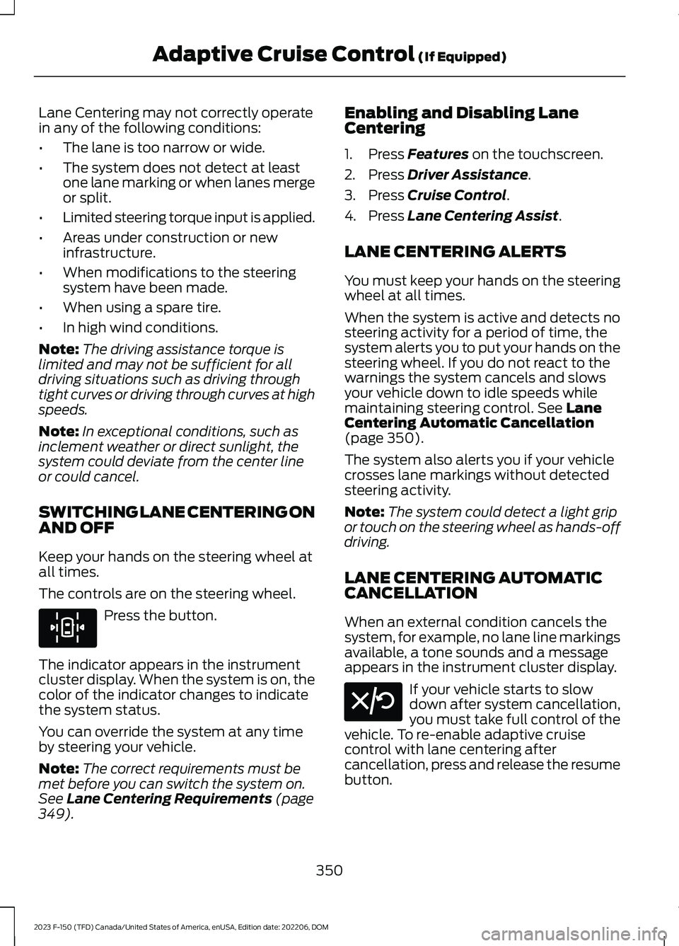 FORD F150 2023 Owners Manual Lane Centering may not correctly operatein any of the following conditions:
•The lane is too narrow or wide.
•The system does not detect at leastone lane marking or when lanes mergeor split.
•Li FORD F150 2023 Owners Manual Lane Centering may not correctly operatein any of the following conditions:
•The lane is too narrow or wide.
•The system does not detect at leastone lane marking or when lanes mergeor split.
•Li
