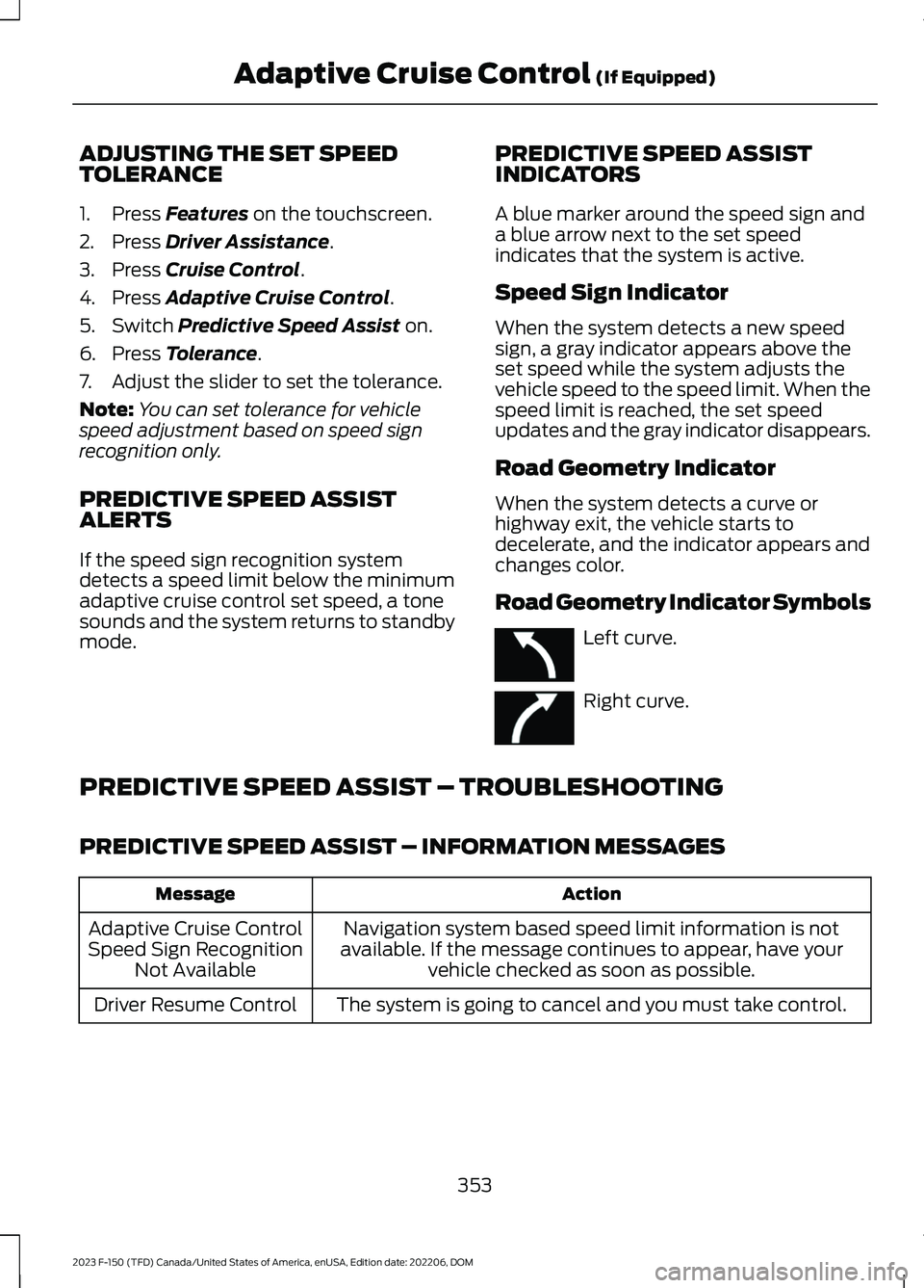 FORD F150 2023 Owners Manual ADJUSTING THE SET SPEEDTOLERANCE
1.Press Features on the touchscreen.
2.Press Driver Assistance.
3.Press Cruise Control.
4.Press Adaptive Cruise Control.
5.Switch Predictive Speed Assist on.
6.Press T FORD F150 2023 Owners Manual ADJUSTING THE SET SPEEDTOLERANCE
1.Press Features on the touchscreen.
2.Press Driver Assistance.
3.Press Cruise Control.
4.Press Adaptive Cruise Control.
5.Switch Predictive Speed Assist on.
6.Press T