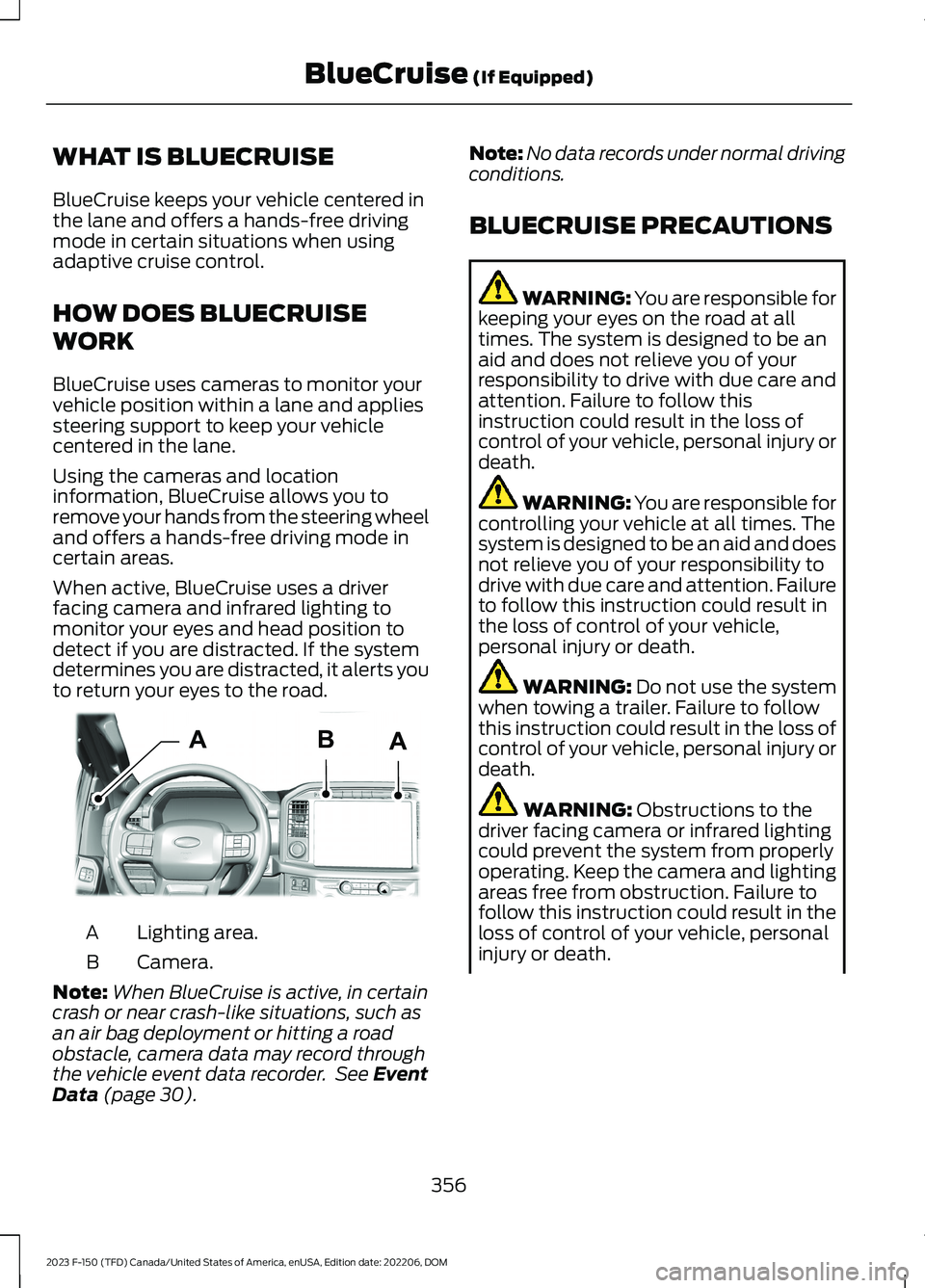 FORD F150 2023 Owners Manual WHAT IS BLUECRUISE
BlueCruise keeps your vehicle centered inthe lane and offers a hands-free drivingmode in certain situations when usingadaptive cruise control.
HOW DOES BLUECRUISE
WORK
BlueCruise us FORD F150 2023 Owners Manual WHAT IS BLUECRUISE
BlueCruise keeps your vehicle centered inthe lane and offers a hands-free drivingmode in certain situations when usingadaptive cruise control.
HOW DOES BLUECRUISE
WORK
BlueCruise us