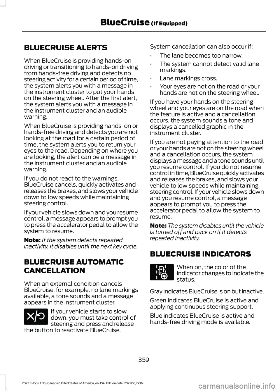 FORD F150 2023 Owners Manual BLUECRUISE ALERTS
When BlueCruise is providing hands-ondriving or transitioning to hands-on drivingfrom hands-free driving and detects nosteering activity for a certain period of time,the system alert FORD F150 2023 Owners Manual BLUECRUISE ALERTS
When BlueCruise is providing hands-ondriving or transitioning to hands-on drivingfrom hands-free driving and detects nosteering activity for a certain period of time,the system alert