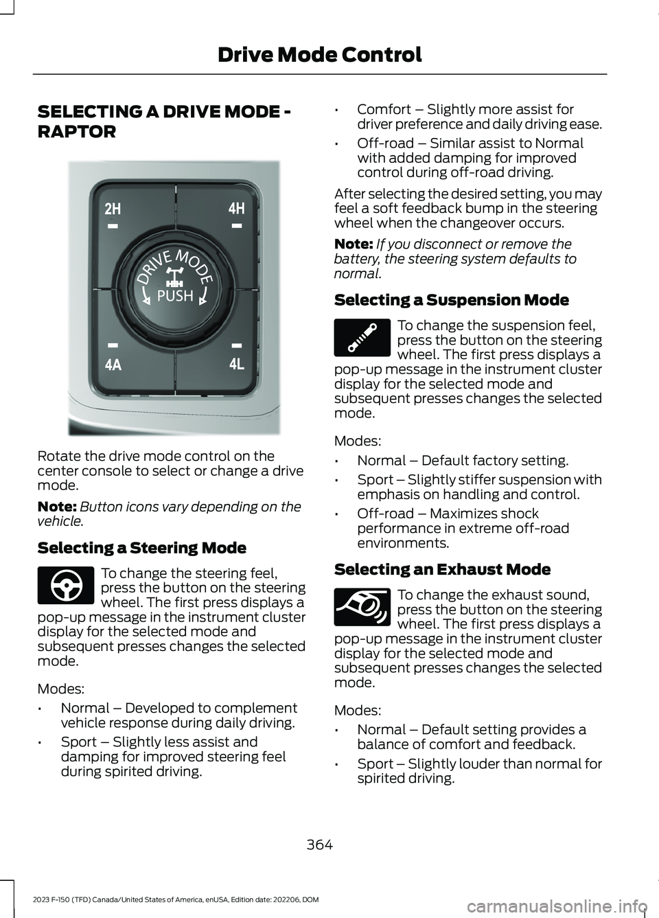FORD F150 2023 Owners Manual SELECTING A DRIVE MODE -
RAPTOR
Rotate the drive mode control on thecenter console to select or change a drivemode.
Note:Button icons vary depending on thevehicle.
Selecting a Steering Mode
To change FORD F150 2023 Owners Manual SELECTING A DRIVE MODE -
RAPTOR
Rotate the drive mode control on thecenter console to select or change a drivemode.
Note:Button icons vary depending on thevehicle.
Selecting a Steering Mode
To change