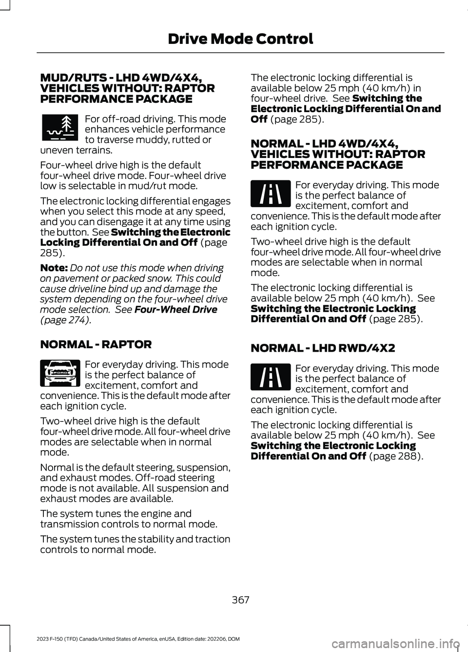 FORD F150 2023 Owners Manual MUD/RUTS - LHD 4WD/4X4,VEHICLES WITHOUT: RAPTORPERFORMANCE PACKAGE
For off-road driving. This modeenhances vehicle performanceto traverse muddy, rutted oruneven terrains.
Four-wheel drive high is the FORD F150 2023 Owners Manual MUD/RUTS - LHD 4WD/4X4,VEHICLES WITHOUT: RAPTORPERFORMANCE PACKAGE
For off-road driving. This modeenhances vehicle performanceto traverse muddy, rutted oruneven terrains.
Four-wheel drive high is the