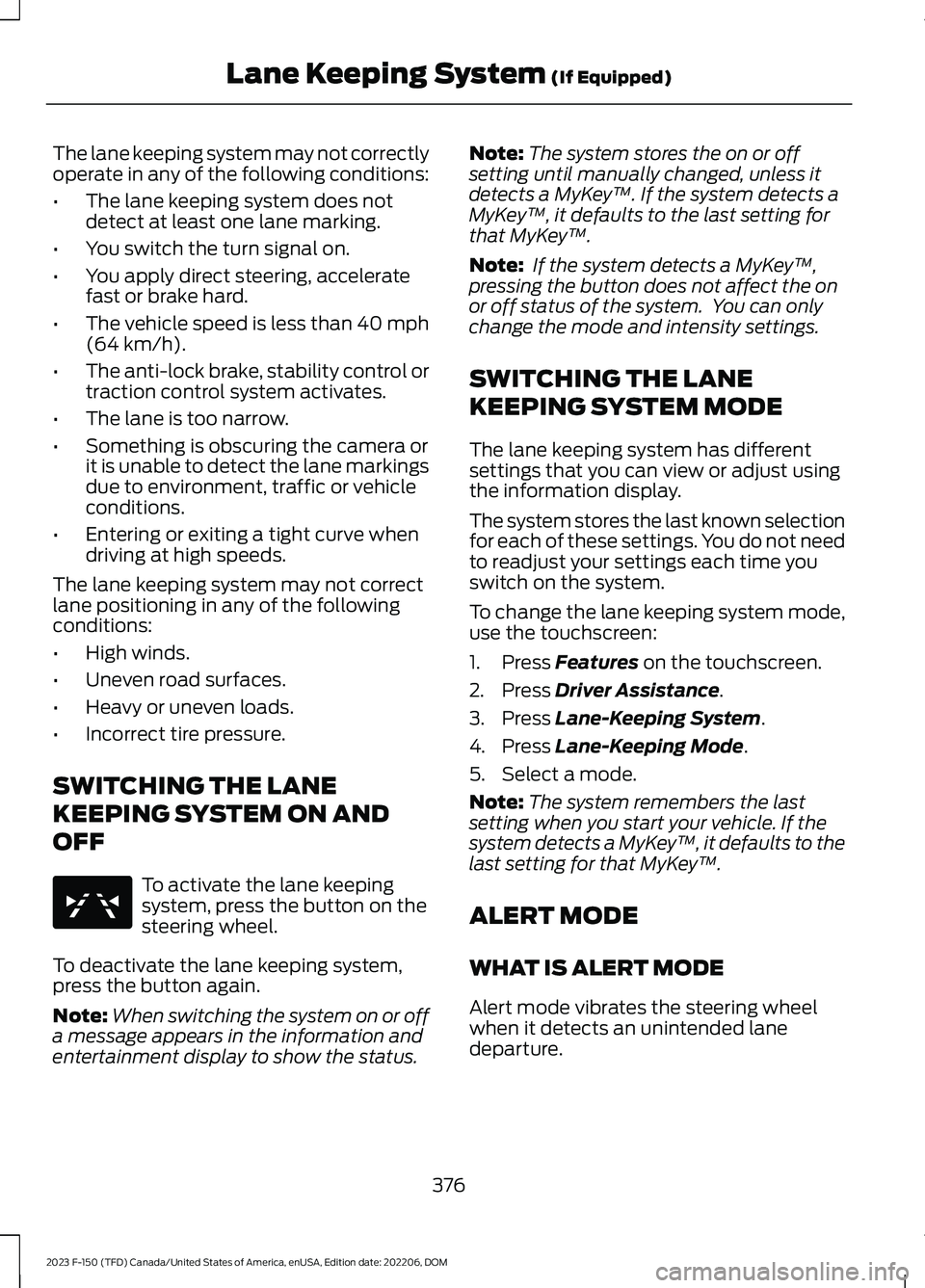 FORD F150 2023 Owners Manual The lane keeping system may not correctlyoperate in any of the following conditions:
•The lane keeping system does notdetect at least one lane marking.
•You switch the turn signal on.
•You apply FORD F150 2023 Owners Manual The lane keeping system may not correctlyoperate in any of the following conditions:
•The lane keeping system does notdetect at least one lane marking.
•You switch the turn signal on.
•You apply