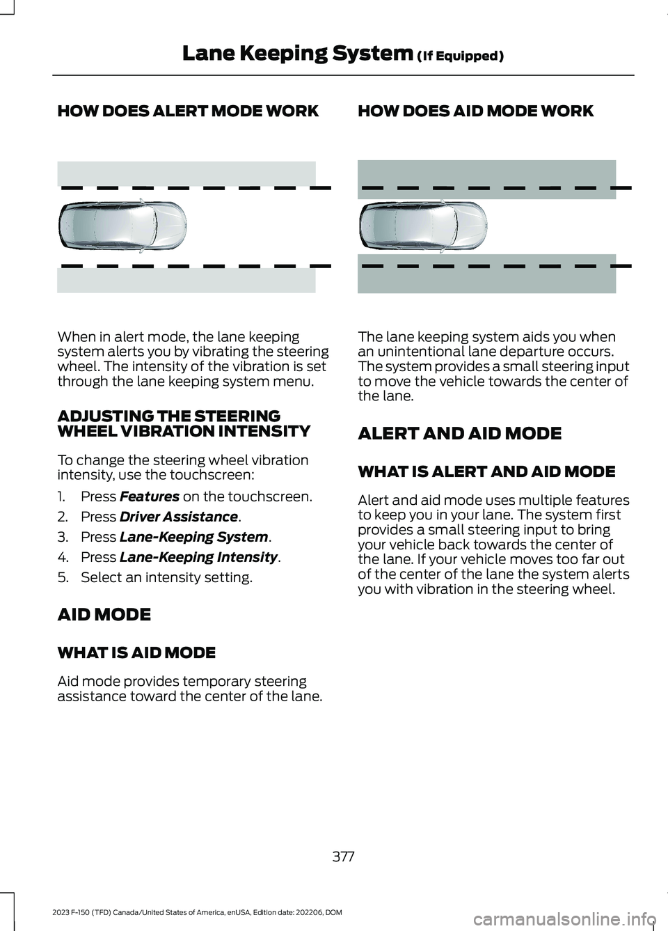 FORD F150 2023  Owners Manual HOW DOES ALERT MODE WORK
When in alert mode, the lane keepingsystem alerts you by vibrating the steeringwheel. The intensity of the vibration is setthrough the lane keeping system menu.
ADJUSTING THE 