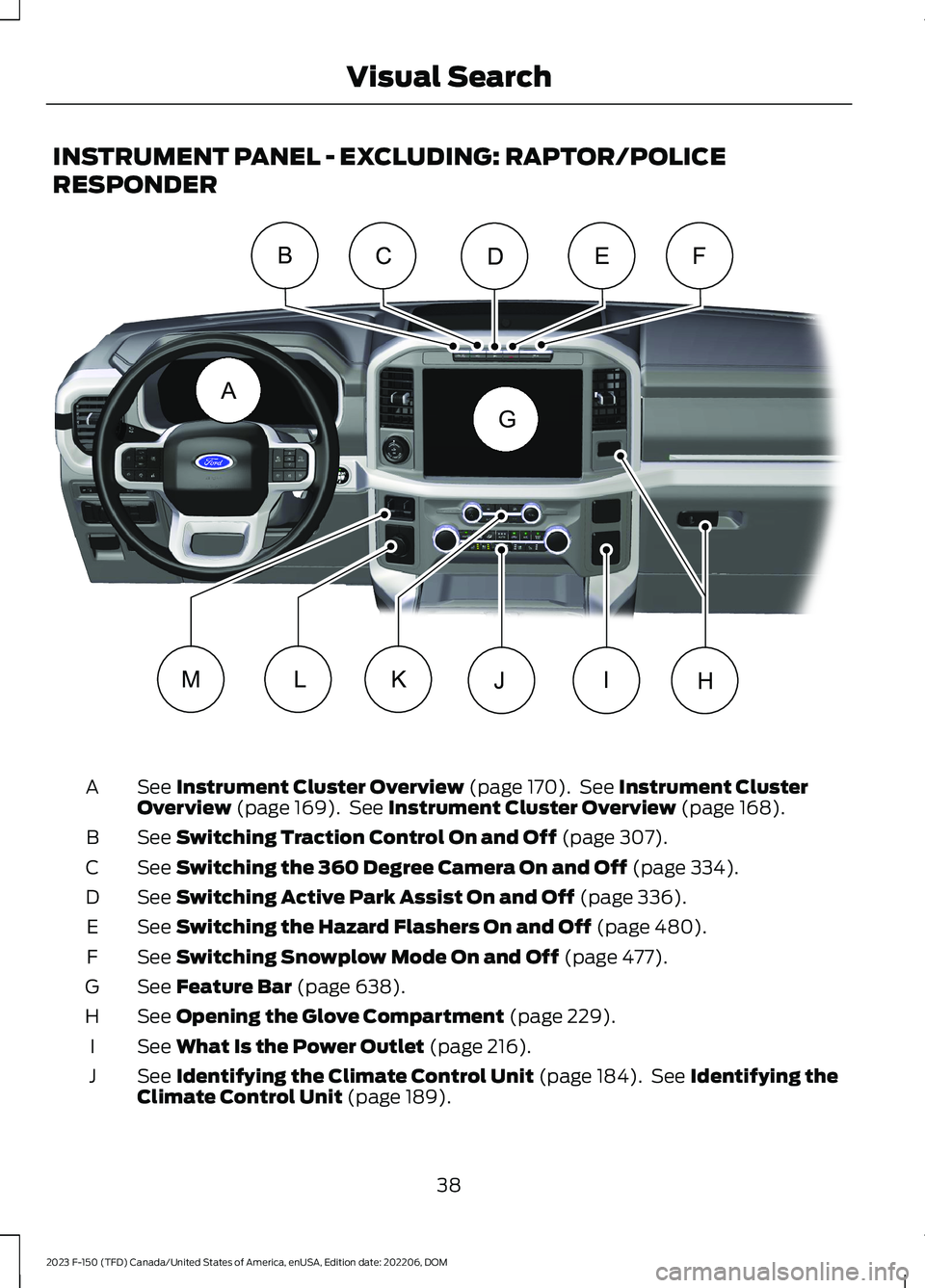 FORD F150 2023 Service Manual INSTRUMENT PANEL - EXCLUDING: RAPTOR/POLICE
RESPONDER
See Instrument Cluster Overview (page 170). See Instrument ClusterOverview (page 169). See Instrument Cluster Overview (page 168).A
See Switching 