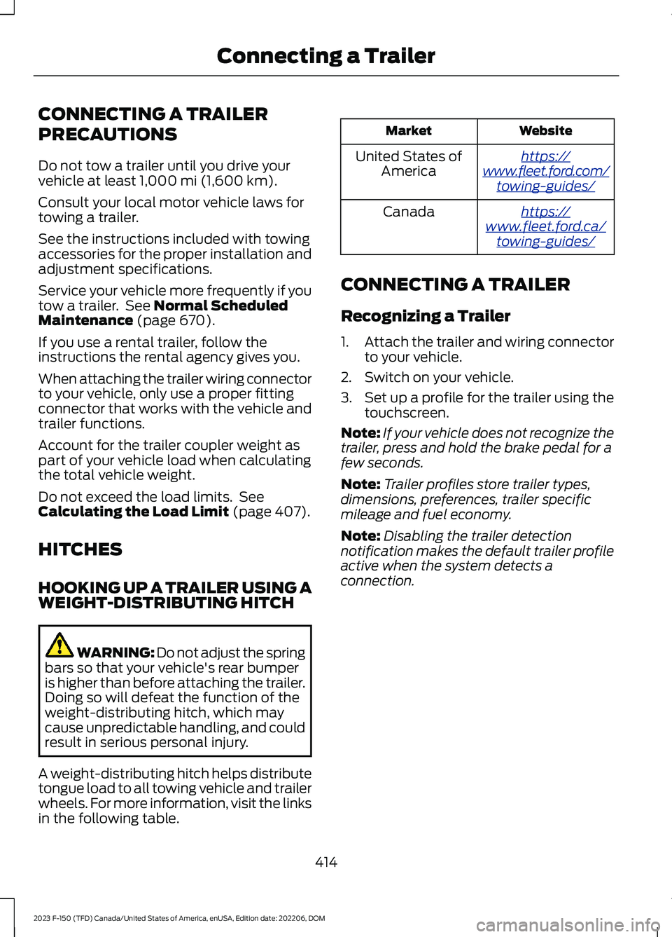 FORD F150 2023 Owners Manual CONNECTING A TRAILER
PRECAUTIONS
Do not tow a trailer until you drive yourvehicle at least 1,000 mi (1,600 km).
Consult your local motor vehicle laws fortowing a trailer.
See the instructions included FORD F150 2023 Owners Manual CONNECTING A TRAILER
PRECAUTIONS
Do not tow a trailer until you drive yourvehicle at least 1,000 mi (1,600 km).
Consult your local motor vehicle laws fortowing a trailer.
See the instructions included