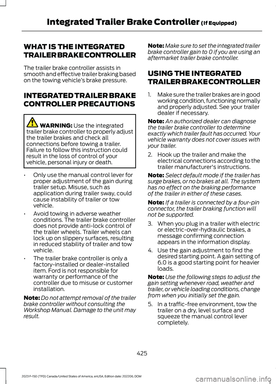 FORD F150 2023 Owners Manual WHAT IS THE INTEGRATED
TRAILER BRAKE CONTROLLER
The trailer brake controller assists insmooth and effective trailer braking basedon the towing vehicle’s brake pressure.
INTEGRATED TRAILER BRAKE
CONT FORD F150 2023 Owners Manual WHAT IS THE INTEGRATED
TRAILER BRAKE CONTROLLER
The trailer brake controller assists insmooth and effective trailer braking basedon the towing vehicle’s brake pressure.
INTEGRATED TRAILER BRAKE
CONT