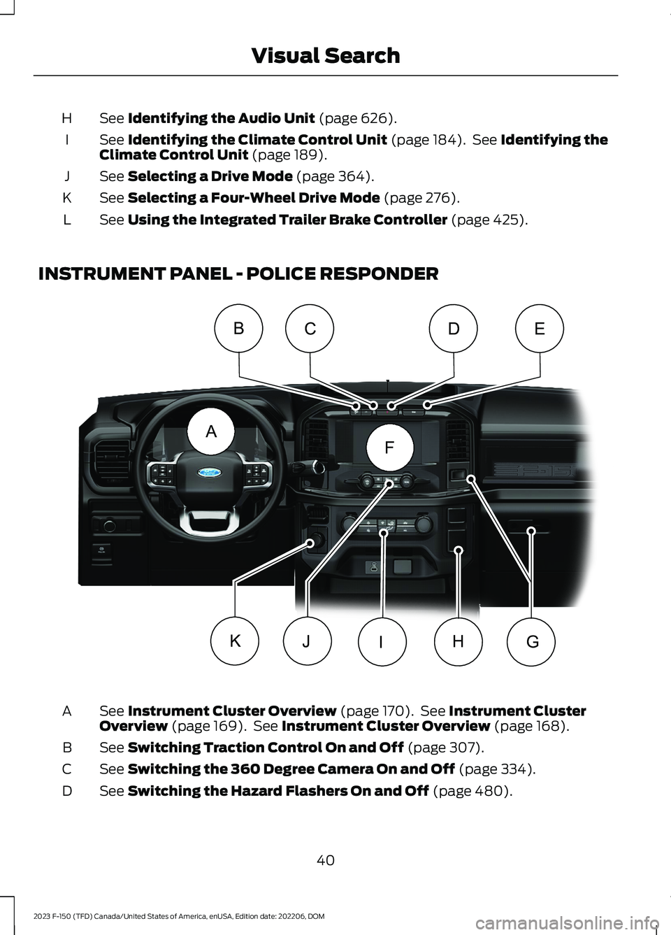 FORD F150 2023 Service Manual See Identifying the Audio Unit (page 626).H
See Identifying the Climate Control Unit (page 184). See Identifying theClimate Control Unit (page 189).I
See Selecting a Drive Mode (page 364).J
See Select
