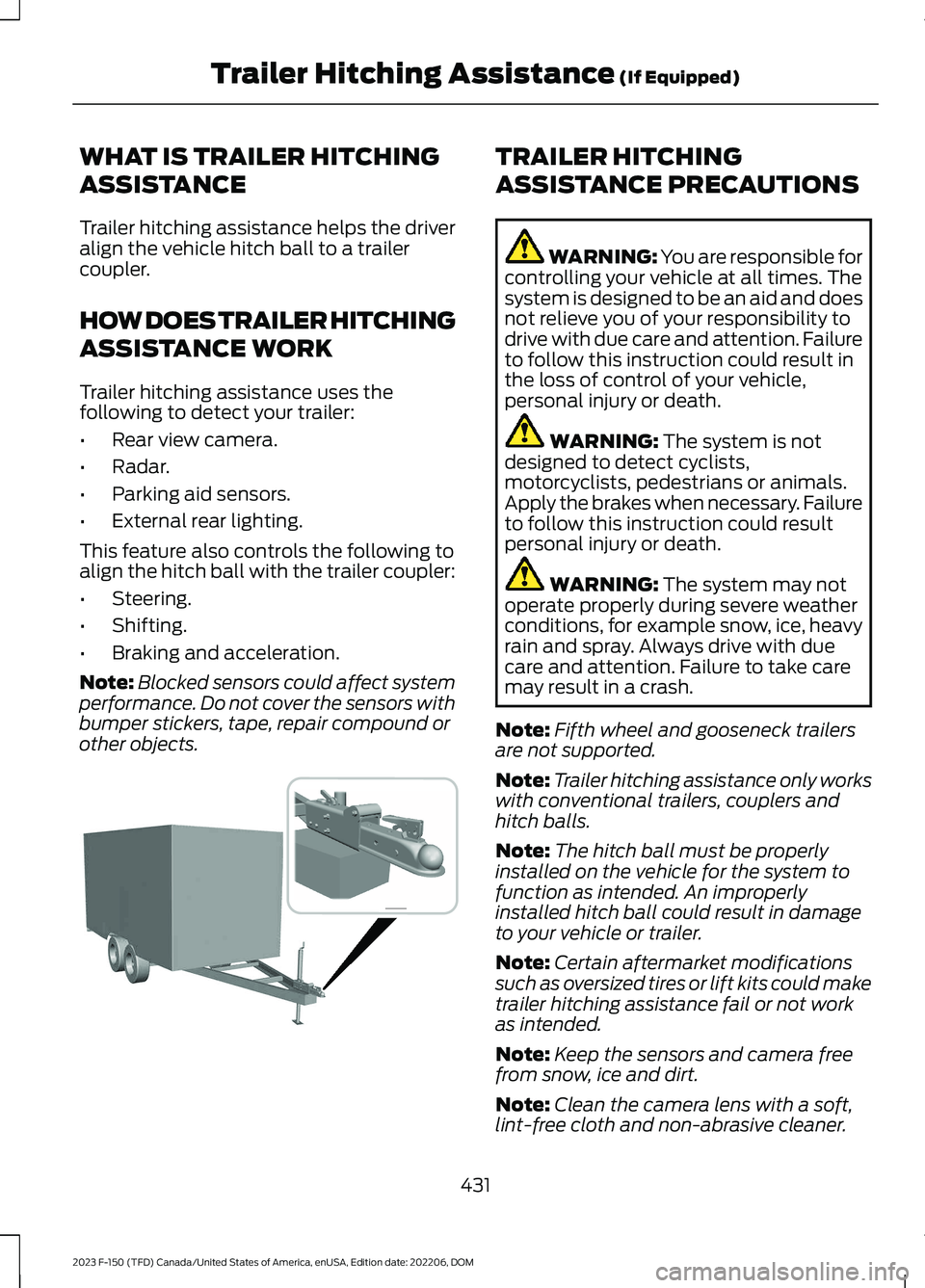 FORD F150 2023 Owners Manual WHAT IS TRAILER HITCHING
ASSISTANCE
Trailer hitching assistance helps the driveralign the vehicle hitch ball to a trailercoupler.
HOW DOES TRAILER HITCHING
ASSISTANCE WORK
Trailer hitching assistance FORD F150 2023 Owners Manual WHAT IS TRAILER HITCHING
ASSISTANCE
Trailer hitching assistance helps the driveralign the vehicle hitch ball to a trailercoupler.
HOW DOES TRAILER HITCHING
ASSISTANCE WORK
Trailer hitching assistance