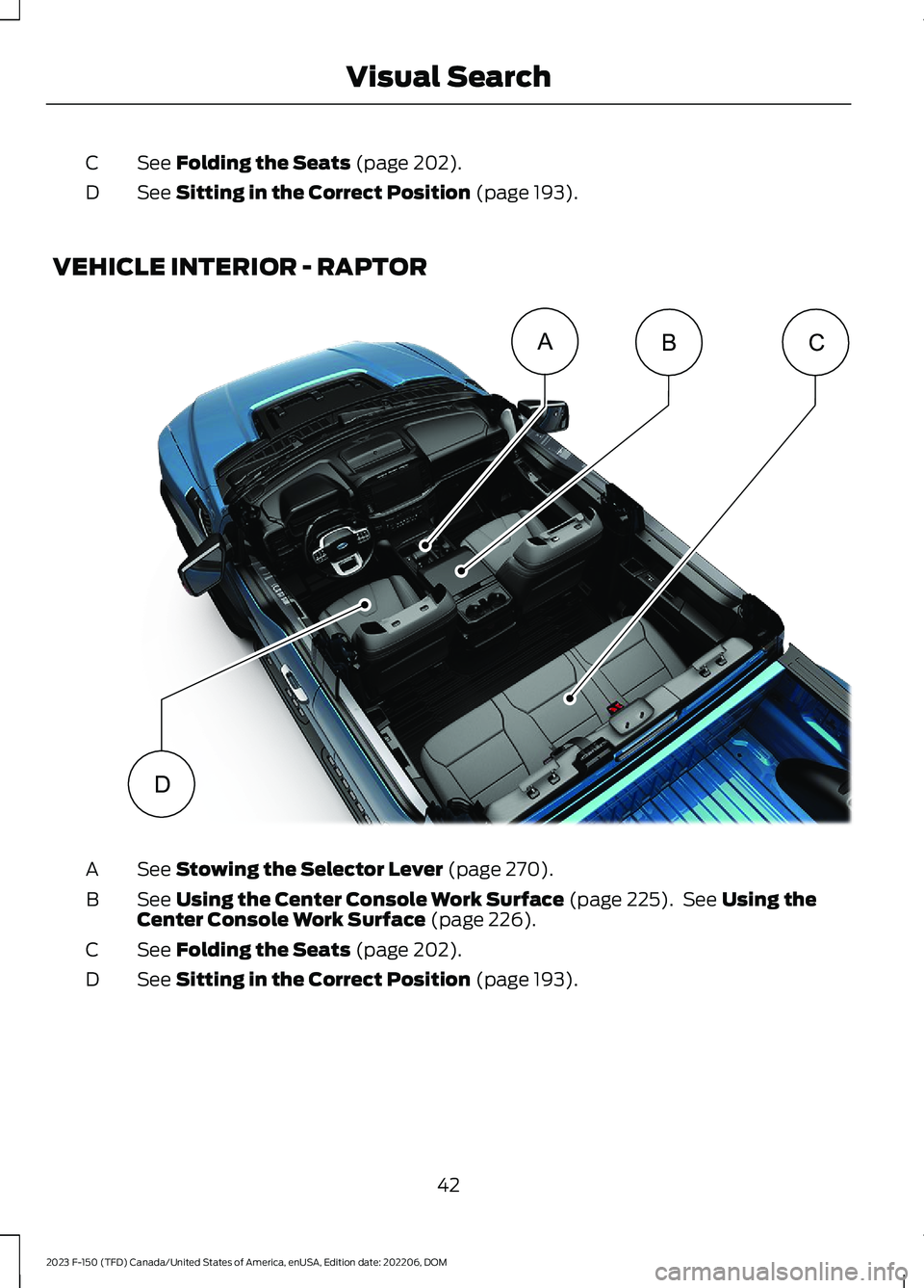 FORD F150 2023  Owners Manual See Folding the Seats (page 202).C
See Sitting in the Correct Position (page 193).D
VEHICLE INTERIOR - RAPTOR
See Stowing the Selector Lever (page 270).A
See Using the Center Console Work Surface (pag