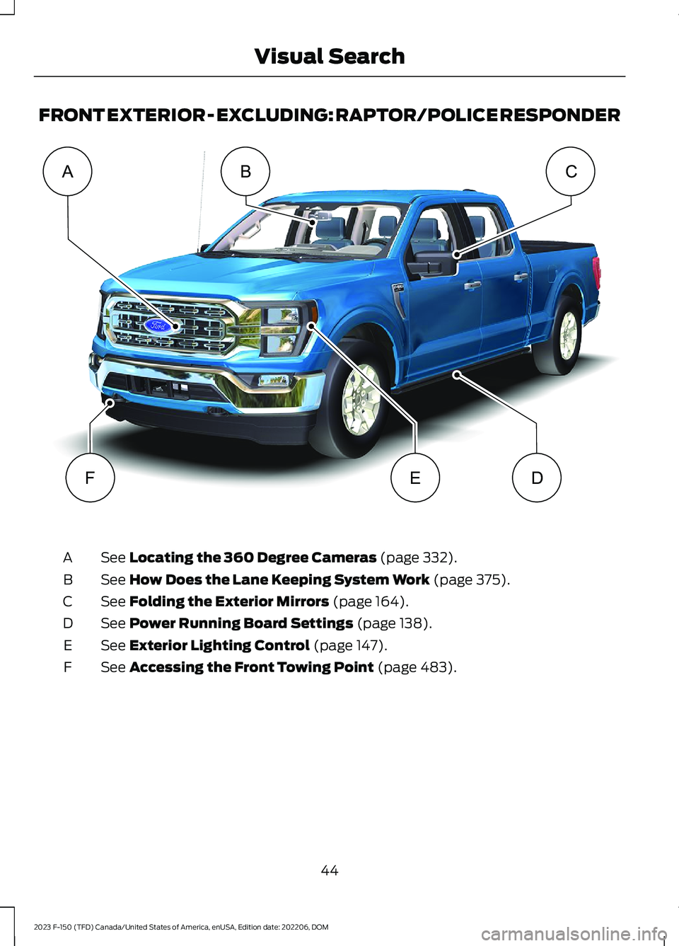 FORD F150 2023 Service Manual FRONT EXTERIOR - EXCLUDING: RAPTOR/POLICE RESPONDER
See Locating the 360 Degree Cameras (page 332).A
See How Does the Lane Keeping System Work (page 375).B
See Folding the Exterior Mirrors (page 164).