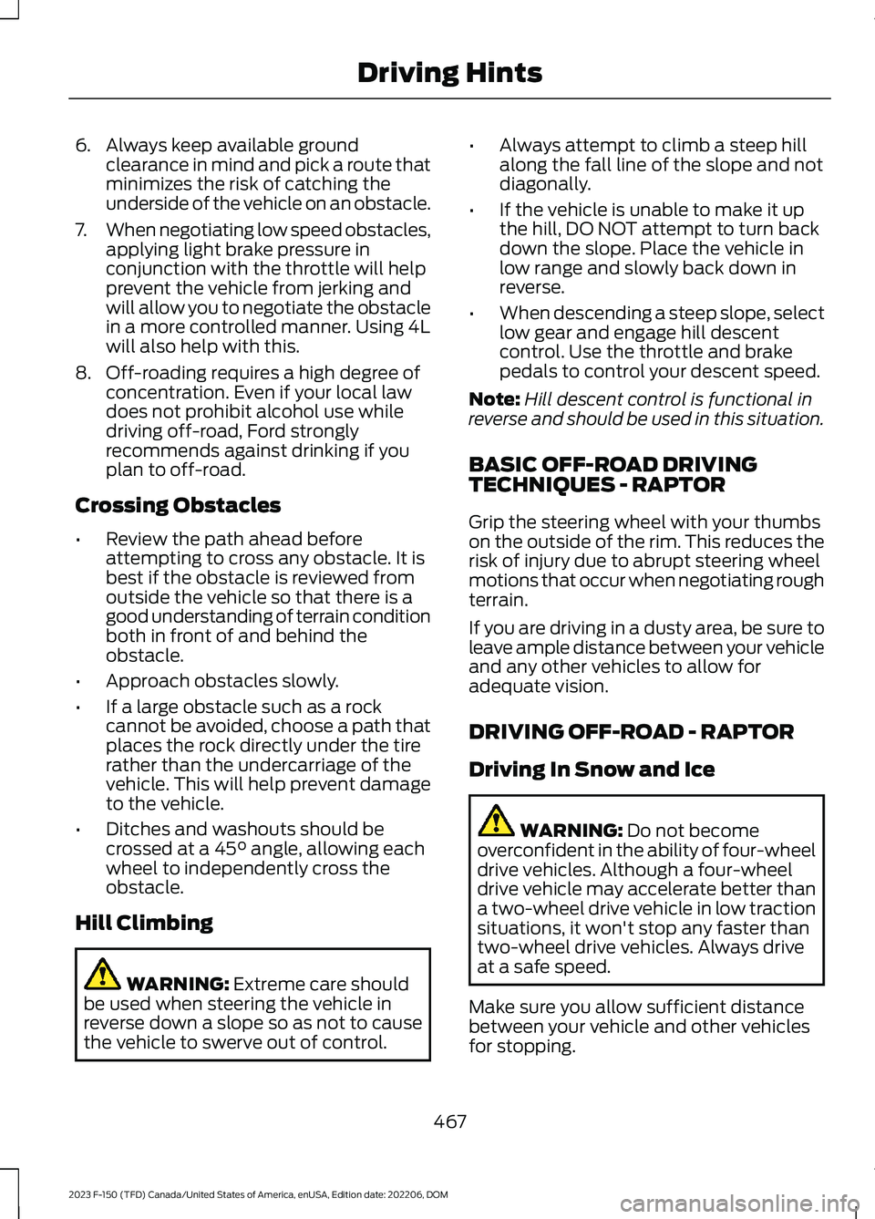 FORD F150 2023  Owners Manual 6.Always keep available groundclearance in mind and pick a route thatminimizes the risk of catching theunderside of the vehicle on an obstacle.
7.When negotiating low speed obstacles,applying light br