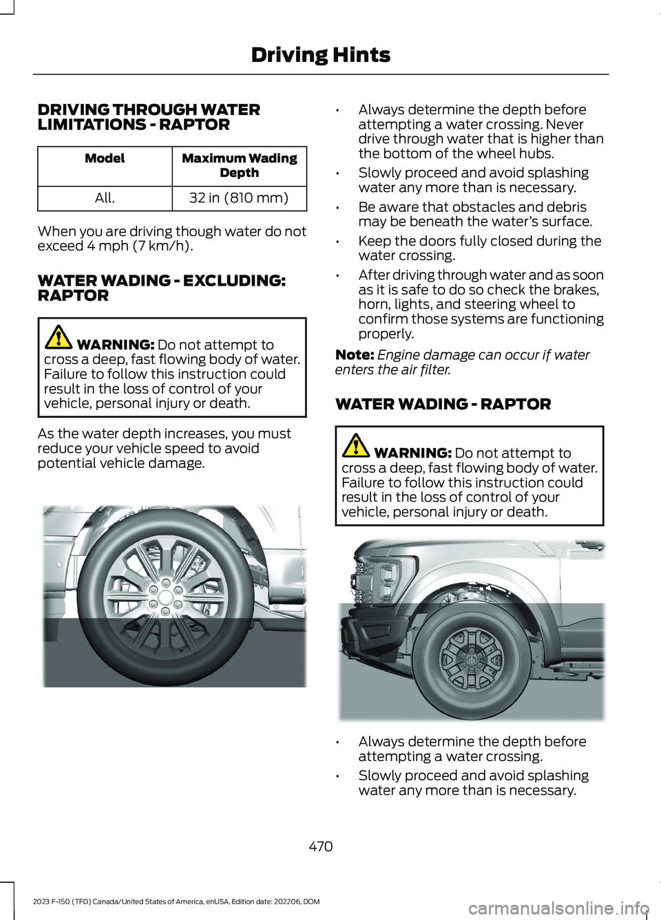 FORD F150 2023  Owners Manual DRIVING THROUGH WATERLIMITATIONS - RAPTOR
Maximum WadingDepthModel
32 in (810 mm)All.
When you are driving though water do notexceed 4 mph (7 km/h).
WATER WADING - EXCLUDING:RAPTOR
WARNING: Do not att