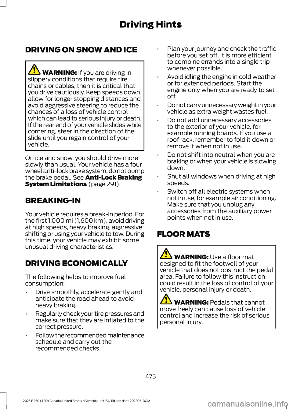 FORD F150 2023  Owners Manual DRIVING ON SNOW AND ICE
WARNING: If you are driving inslippery conditions that require tirechains or cables, then it is critical thatyou drive cautiously. Keep speeds down,allow for longer stopping di