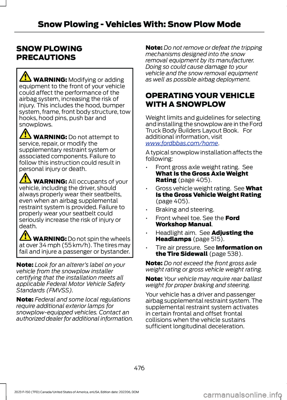FORD F150 2023  Owners Manual SNOW PLOWING
PRECAUTIONS
WARNING: Modifying or addingequipment to the front of your vehiclecould affect the performance of theairbag system, increasing the risk ofinjury. This includes the hood, bumpe