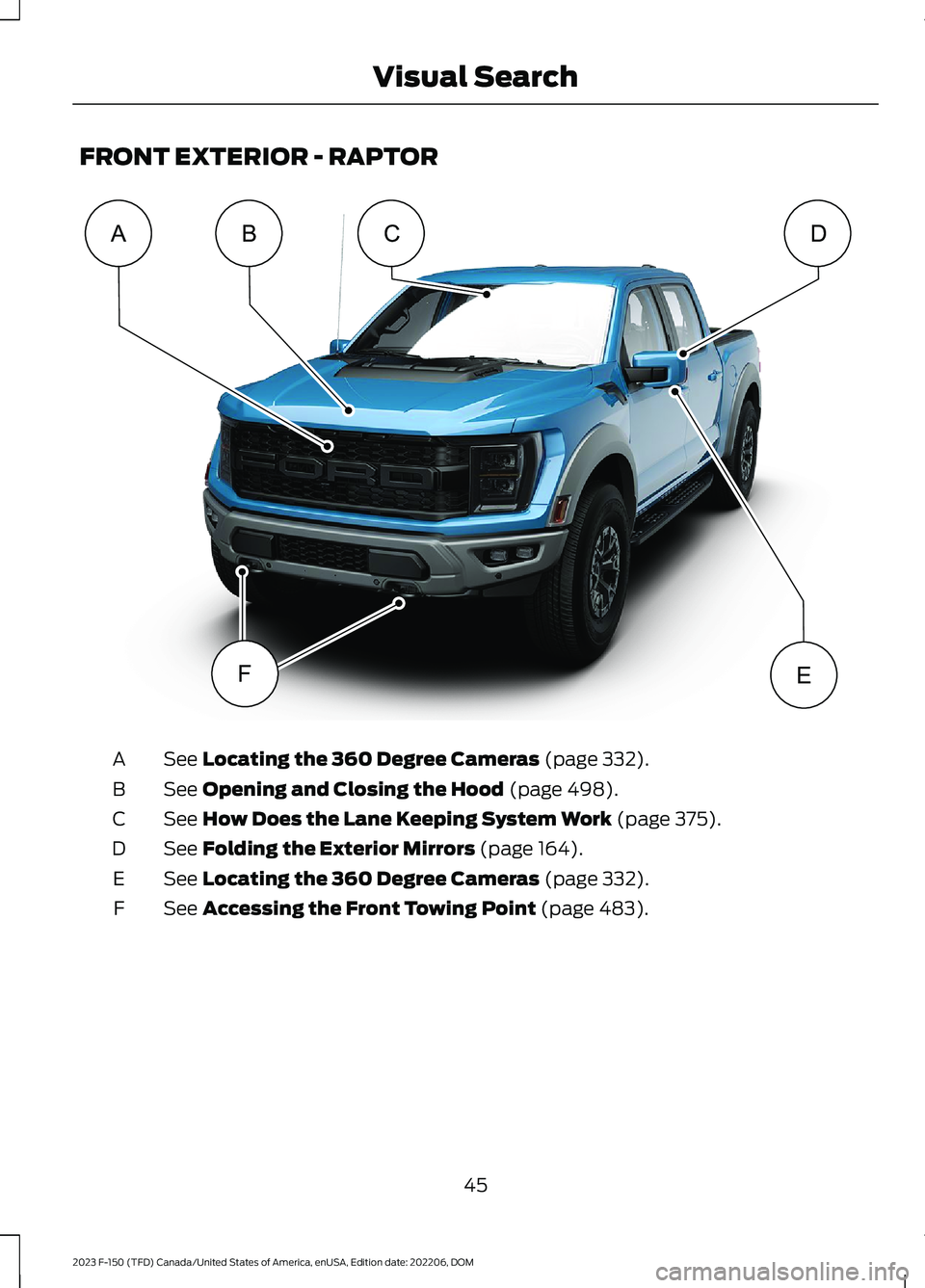 FORD F150 2023 Service Manual FRONT EXTERIOR - RAPTOR
See Locating the 360 Degree Cameras (page 332).A
See Opening and Closing the Hood (page 498).B
See How Does the Lane Keeping System Work (page 375).C
See Folding the Exterior M